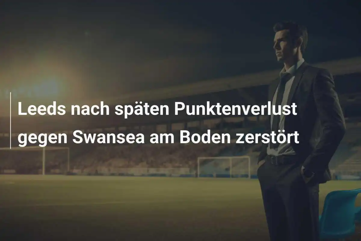 Leeds nach späten Punktenverlust gegen Swansea am Boden zerstört