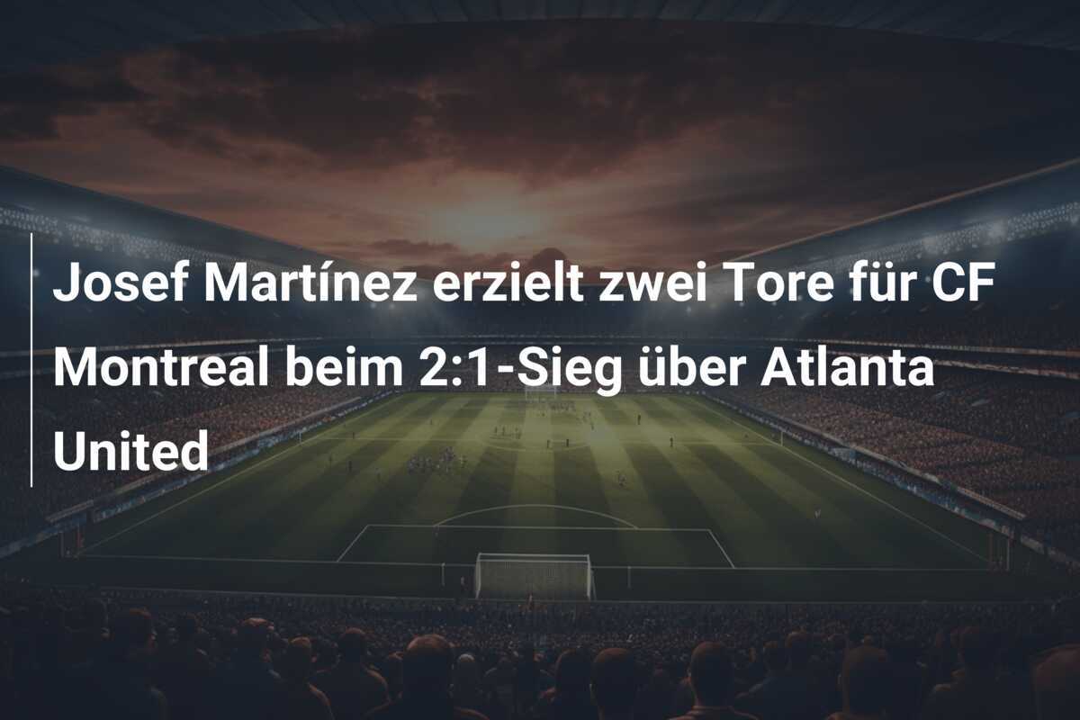 Josef Martínez erzielt zwei Tore für CF Montreal beim 2:1-Sieg über Atlanta United