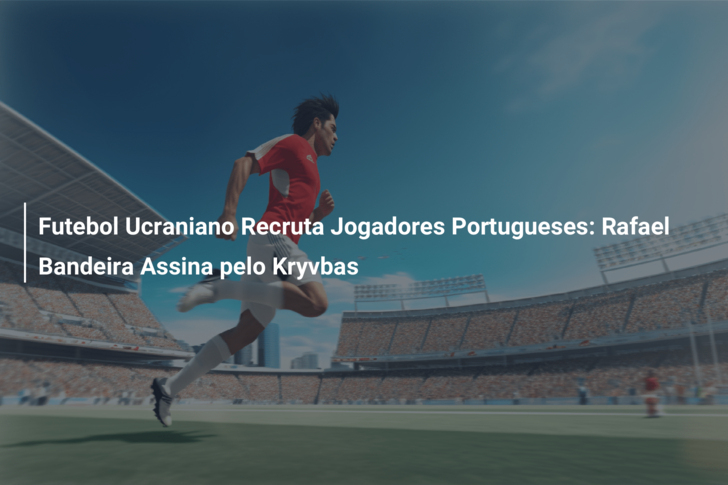 Futebol Ucraniano Recruta Jogadores Portugueses: Rafael Bandeira Assina pelo Kryvbas