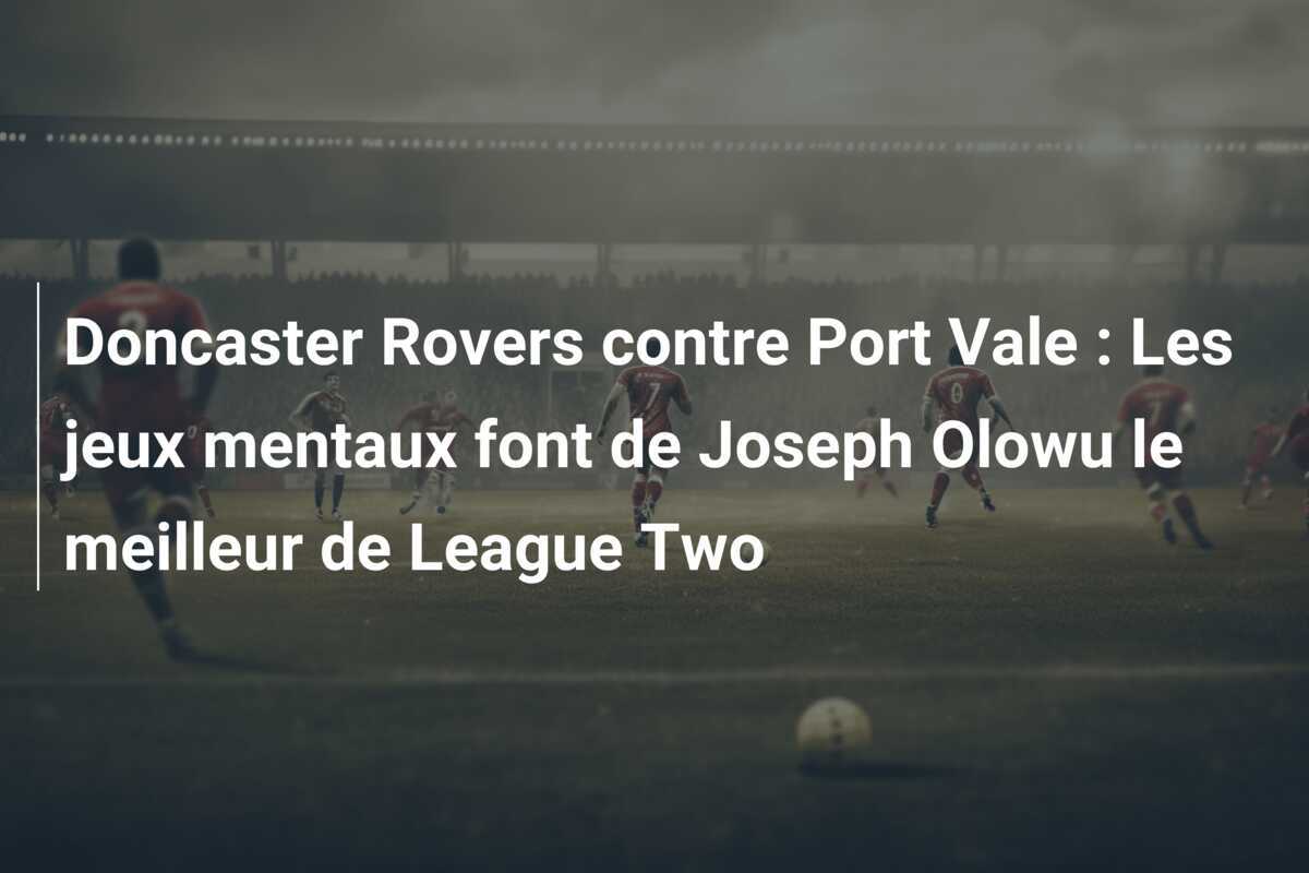 Doncaster Rovers contre Port Vale : Les jeux mentaux font de Joseph Olowu le meilleur de League Two