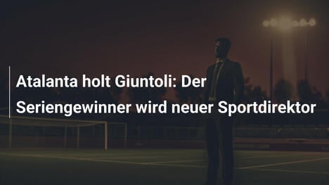 Atalanta holt Giuntoli: Der Seriengewinner wird neuer Sportdirektor