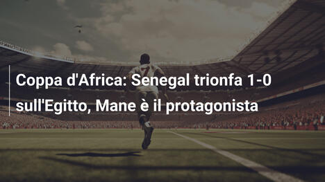 Coppa d'Africa: Senegal trionfa 1-0 sull'Egitto, Mane è il protagonista