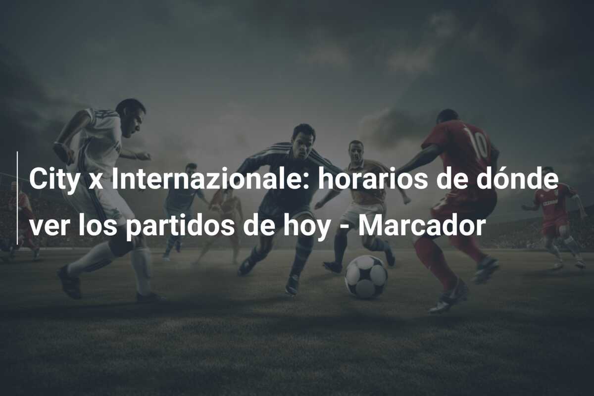 City x Internazionale: horarios de dónde ver los partidos de hoy - Marcador