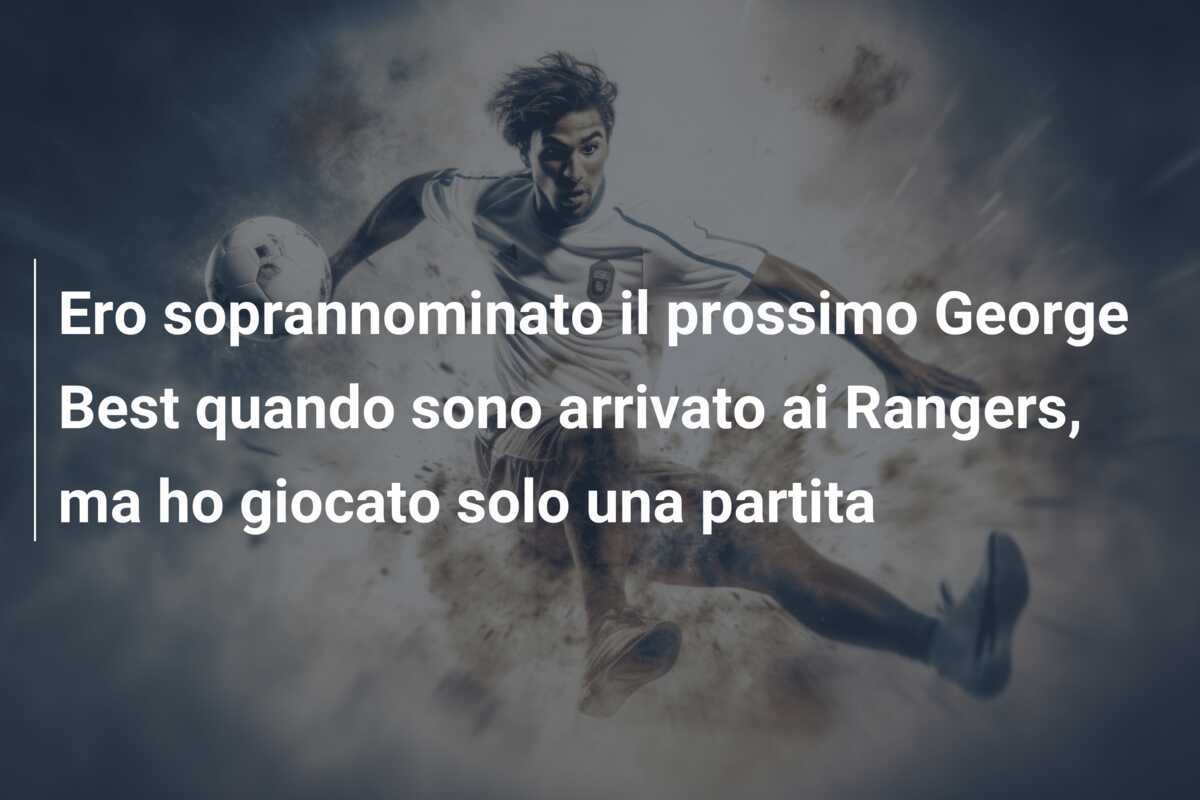 Ero soprannominato il prossimo George Best quando sono arrivato ai Rangers, ma ho giocato solo una partita