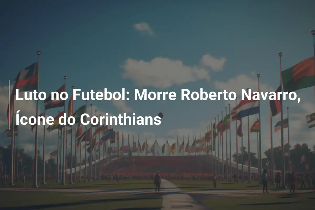 Luto no Futebol: Morre Roberto Navarro, Ícone do Corinthians