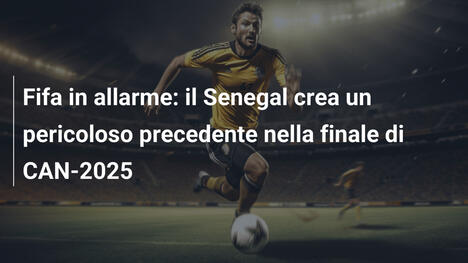 Fifa in allarme: il Senegal crea un pericoloso precedente nella finale di CAN-2025
