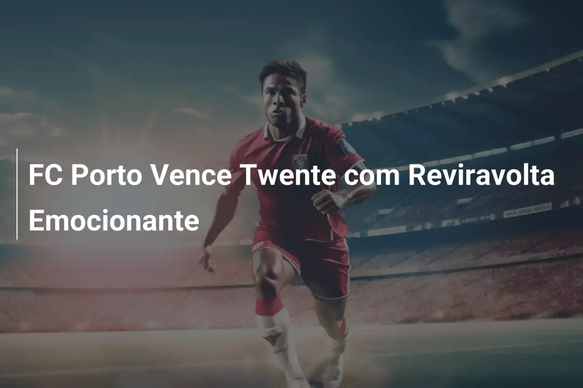 FC Porto Vence Twente com Reviravolta Emocionante