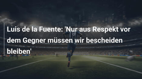 Luis de la Fuente: 'Nur aus Respekt vor dem Gegner müssen wir bescheiden bleiben'