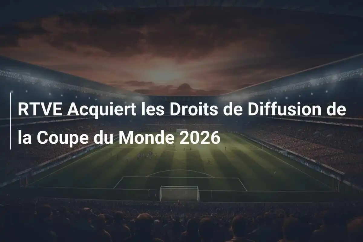 RTVE Acquiert les Droits de Diffusion de la Coupe du Monde 2026