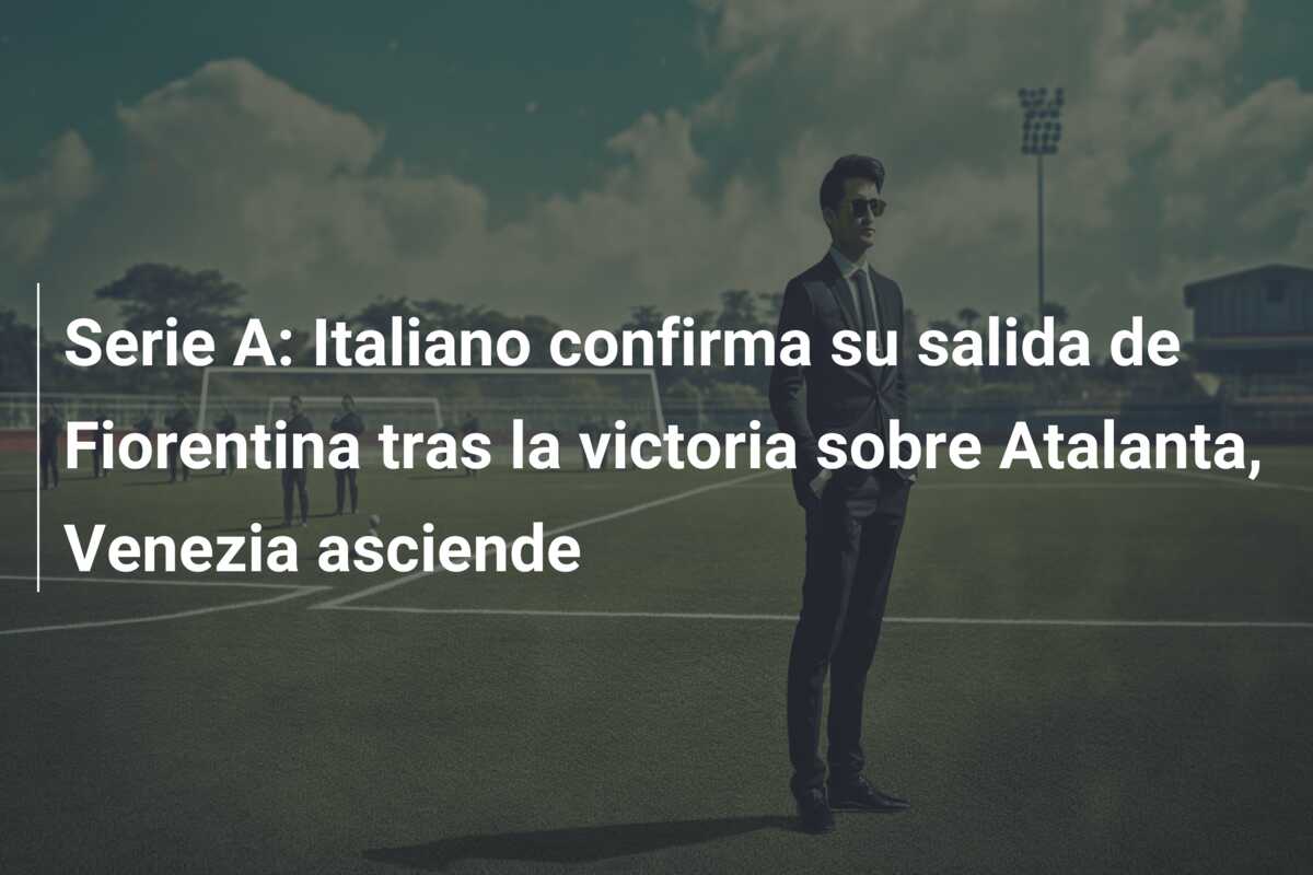 Serie A: Italiano confirma su salida de Fiorentina tras la victoria sobre Atalanta, Venezia asciende