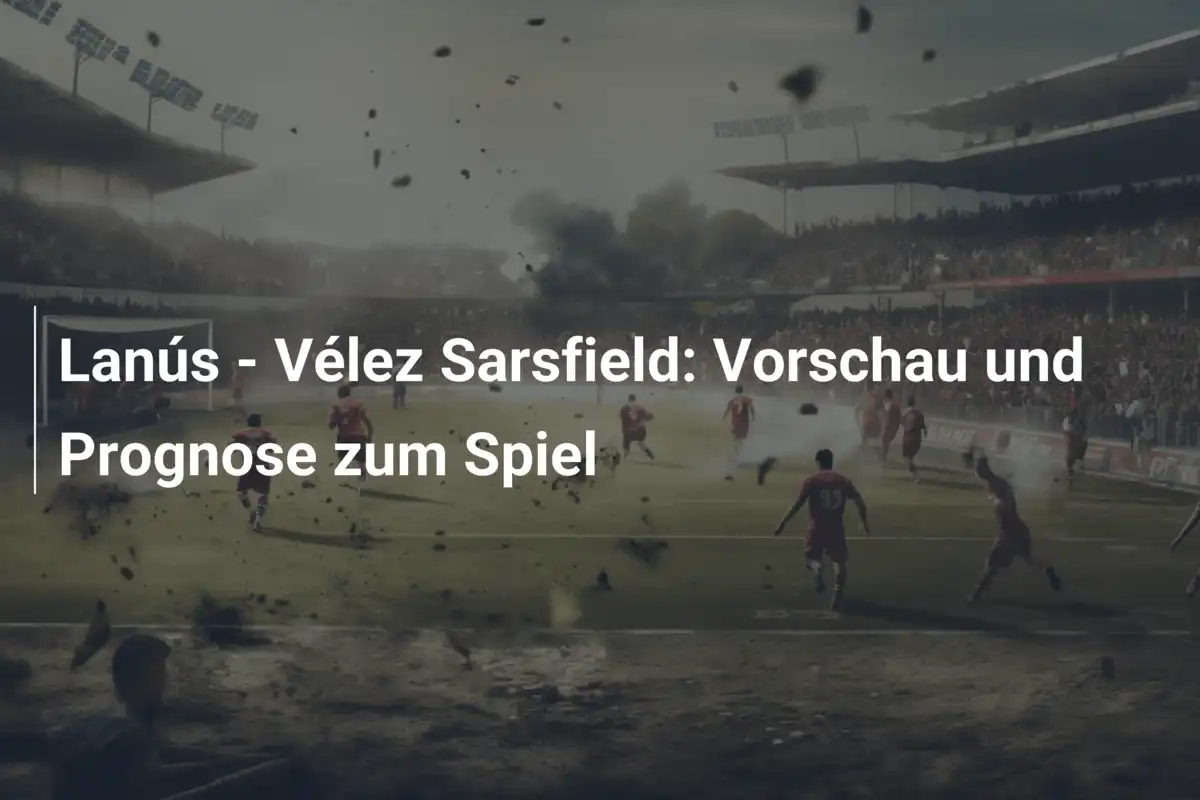 Lanús - Vélez Sarsfield: Vorschau und Prognose zum Spiel