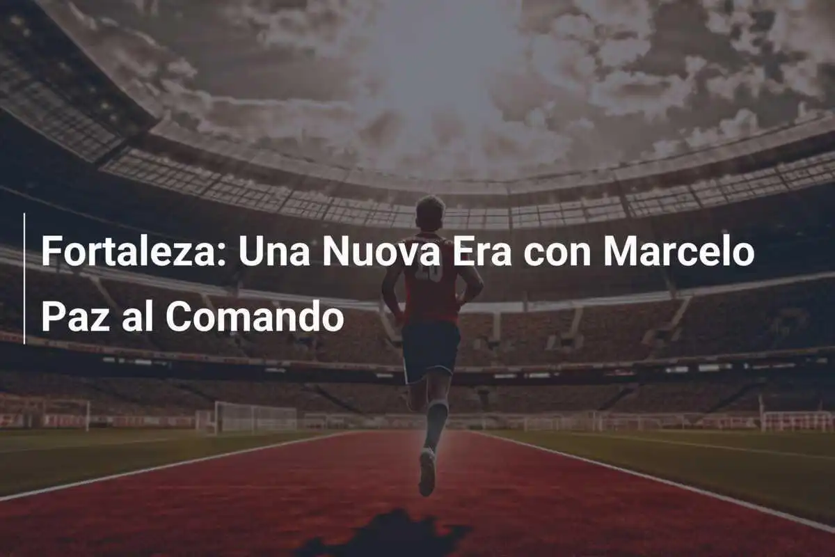 Fortaleza: Una Nuova Era con Marcelo Paz al Comando