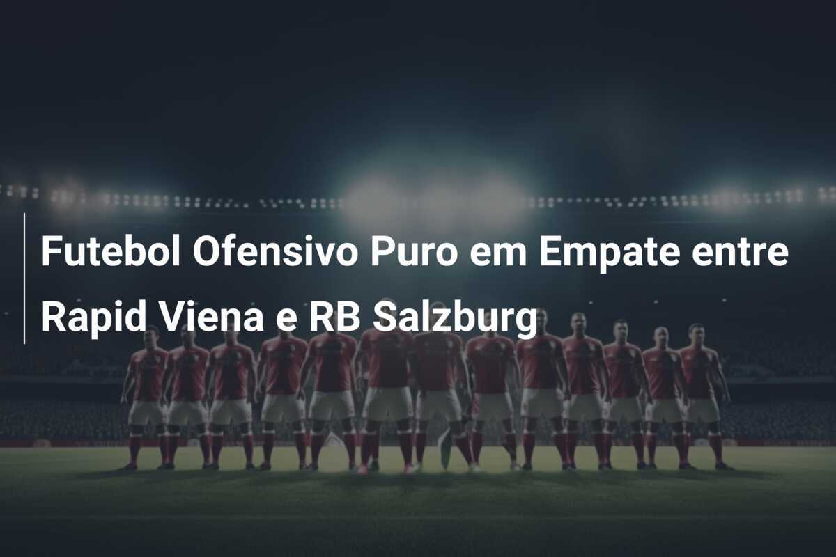 Futebol Ofensivo Puro em Empate entre Rapid Viena e RB Salzburg