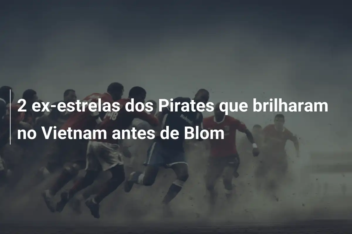 2 ex-estrelas dos Pirates que brilharam no Vietnam antes de Blom