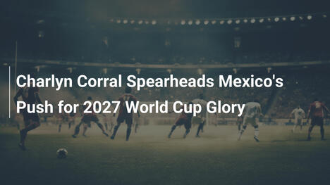 Charlyn Corral leitet Mexikos Vorstoß zur WM 2027