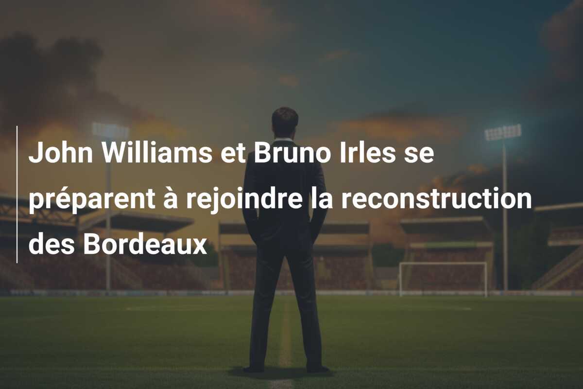 John Williams et Bruno Irles se préparent à rejoindre la reconstruction des Bordeaux