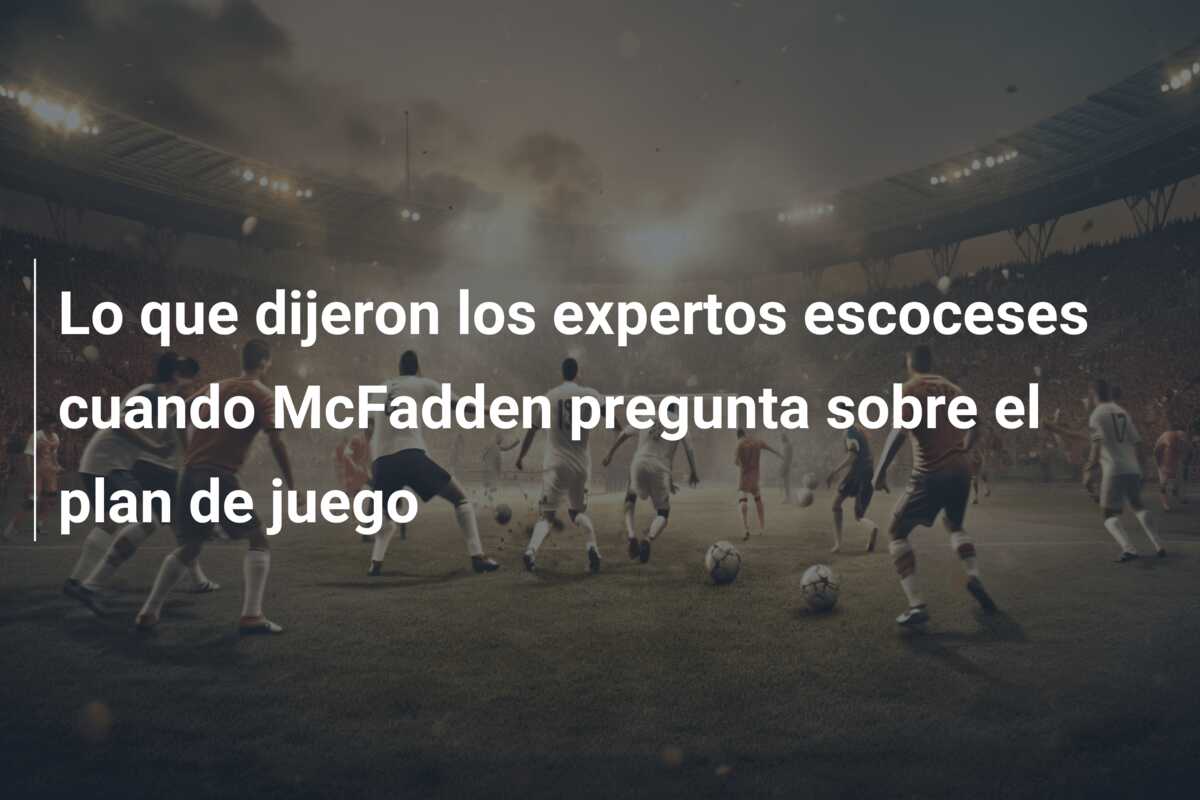 Lo que dijeron los expertos escoceses cuando McFadden pregunta sobre el plan de juego