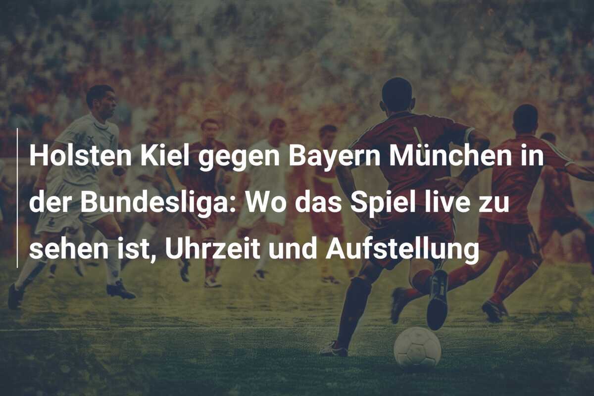 Holsten Kiel gegen Bayern München in der Bundesliga: Wo das Spiel live zu sehen ist, Uhrzeit und Aufstellung