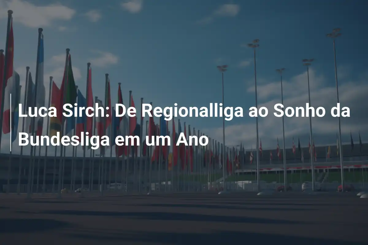 Luca Sirch: De Regionalliga ao Sonho da Bundesliga em um Ano