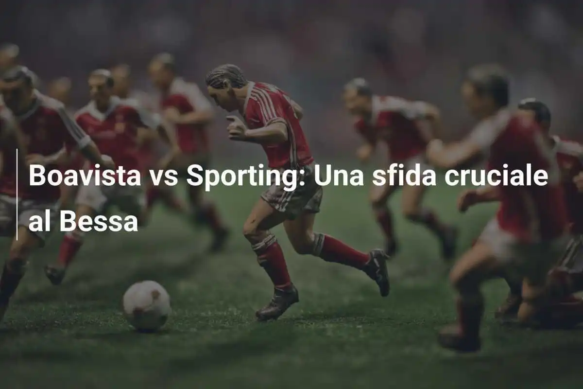 Boavista vs Sporting: Una sfida cruciale al Bessa