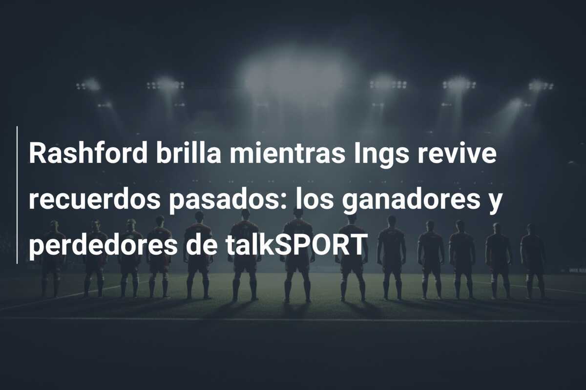 Rashford brilla mientras Ings revive recuerdos pasados: los ganadores y perdedores de talkSPORT
