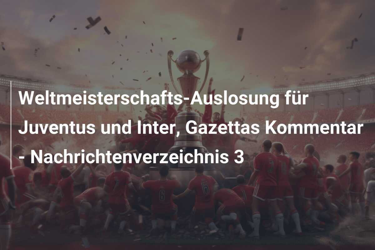 Weltmeisterschafts-Auslosung für Juventus und Inter, Gazettas Kommentar - Nachrichtenverzeichnis 3