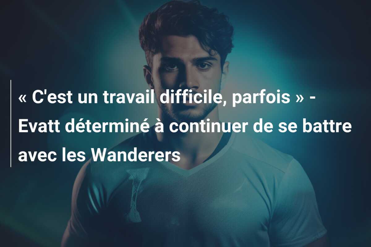 « C'est un travail difficile, parfois » - Evatt déterminé à continuer de se battre avec les Wanderers