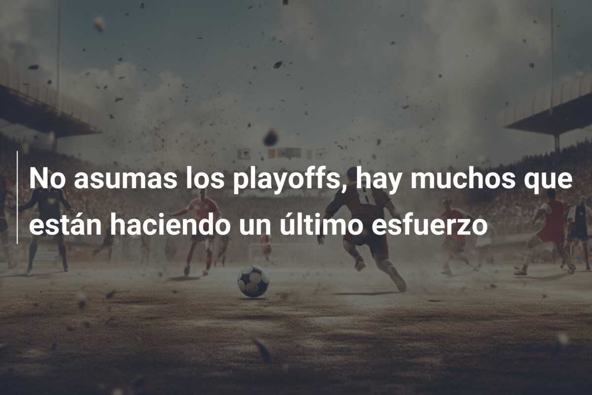 No asumas los playoffs, hay muchos que están haciendo un último esfuerzo