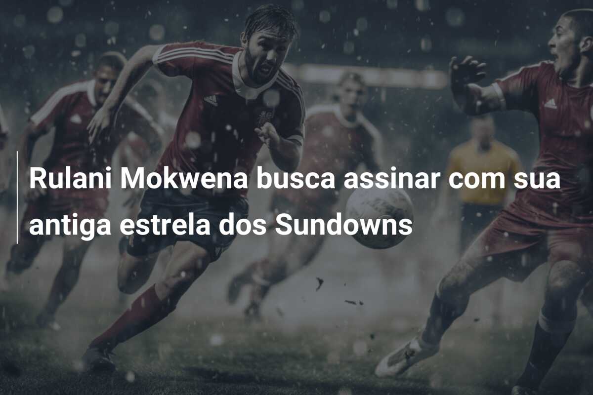 Rulani Mokwena busca assinar com sua antiga estrela dos Sundowns
