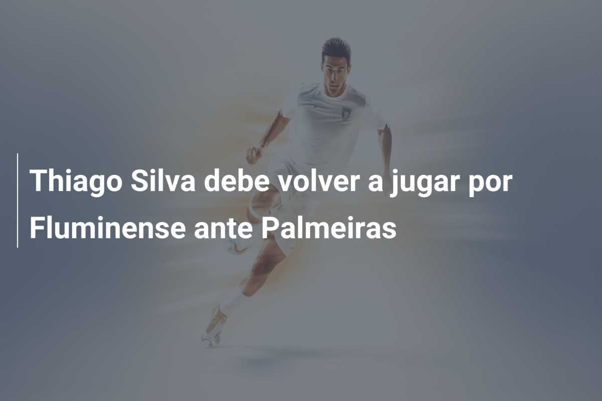 Thiago Silva debe volver a jugar por Fluminense ante Palmeiras