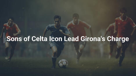 I figli della leggenda del Celta guidano il Girona