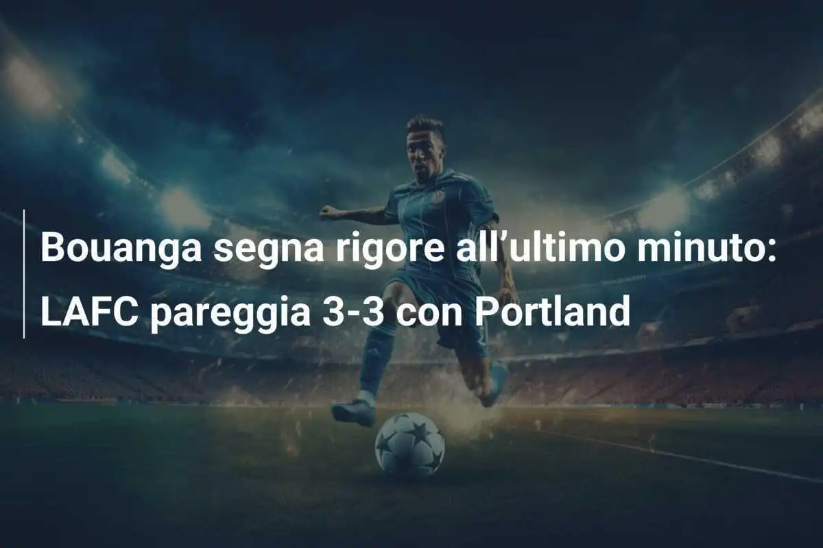 Bouanga segna rigore all’ultimo minuto: LAFC pareggia 3-3 con Portland