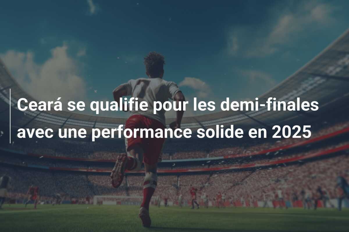 Ceará se qualifie pour les demi-finales avec une performance solide en 2025