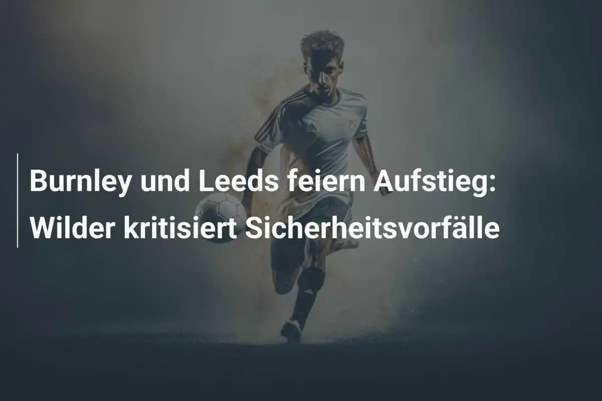 Burnley und Leeds feiern Aufstieg: Wilder kritisiert Sicherheitsvorfälle