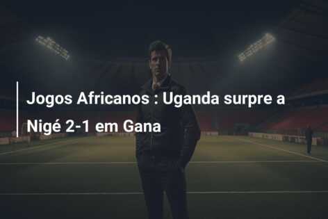 Jogos Africanos : Uganda surpre a Nigé 2-1 em Gana