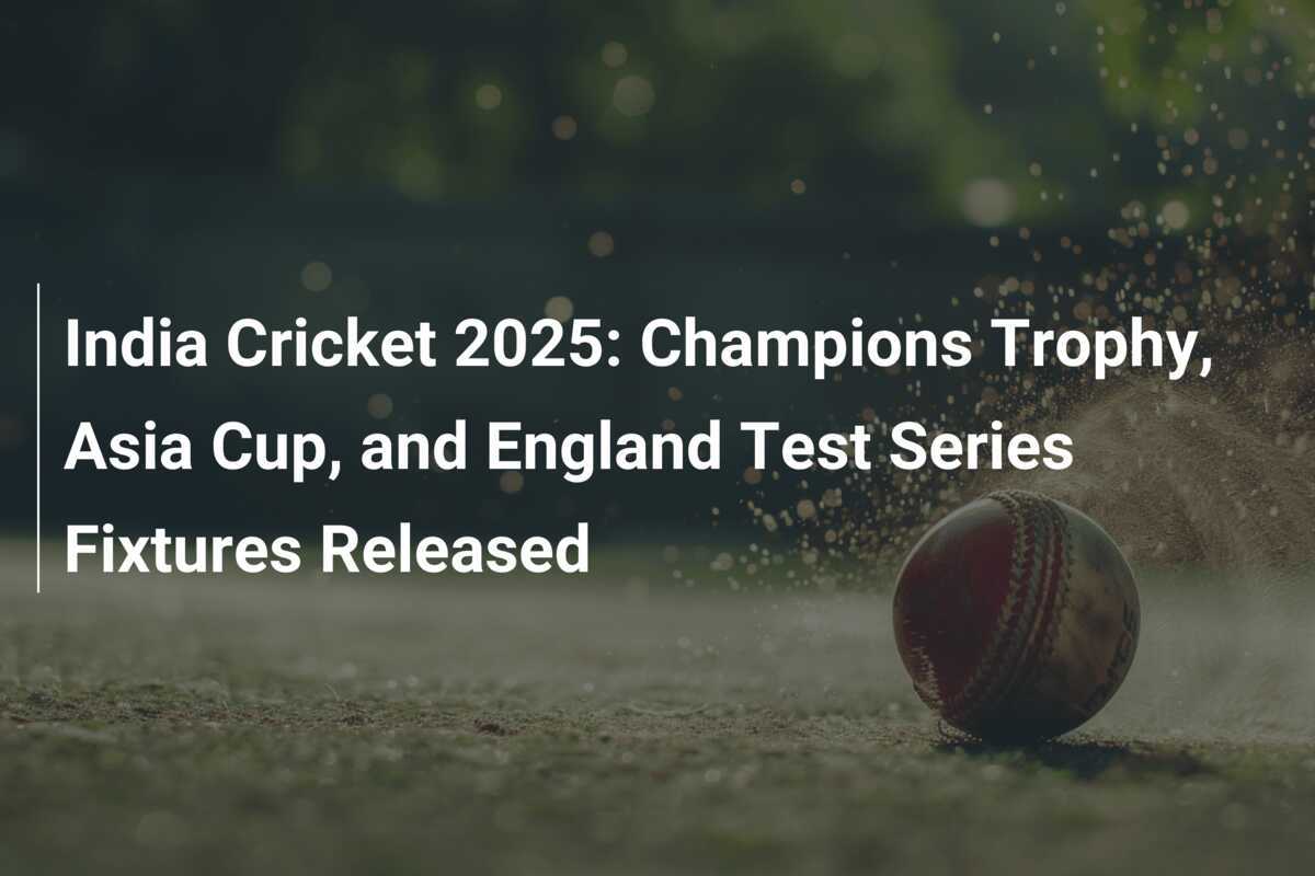 India Cricket 2025 Champions Trophy, Asia Cup, and England Test Series