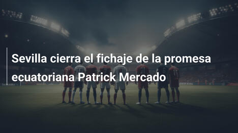 Sevilla cierra el fichaje de la promesa ecuatoriana Patrick Mercado