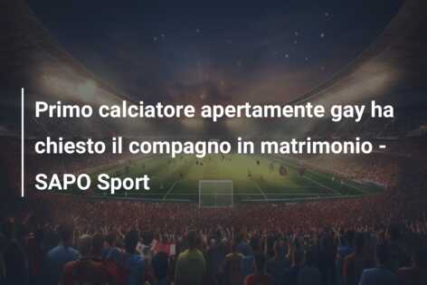 Primo calciatore apertamente gay ha chiesto il compagno in matrimonio – SAPO Sport