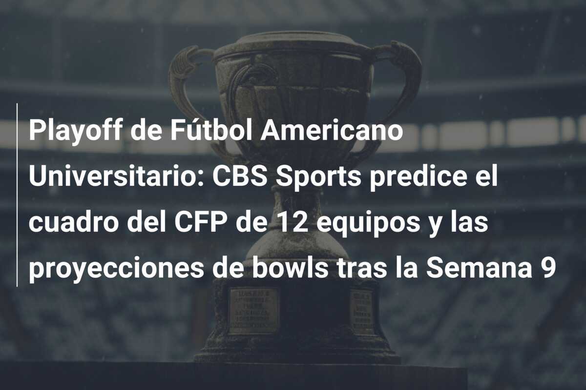 Playoff de Fútbol Americano Universitario: CBS Sports predice el cuadro del CFP de 12 equipos y las proyecciones de bowls tras la Semana 9