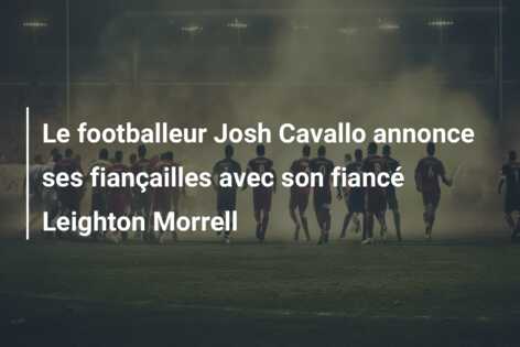 Le footballeur Josh Cavallo annonce ses fiançailles avec son fiancé Leighton Morrell