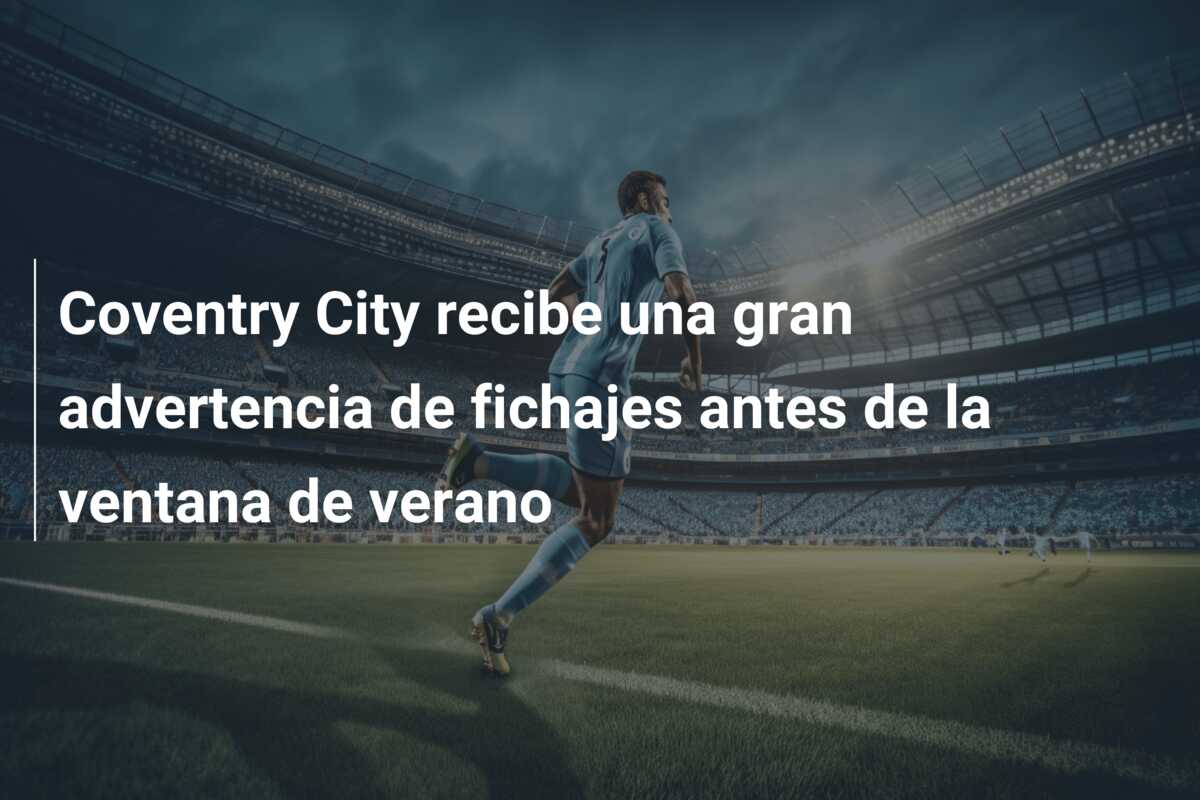 Coventry City recibe una gran advertencia de fichajes antes de la ventana de verano