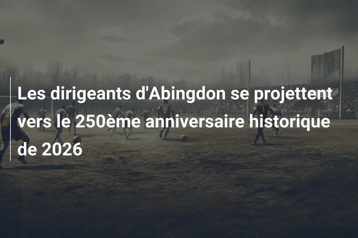 Les dirigeants d'Abingdon se projettent vers le 250ème anniversaire historique de 2026