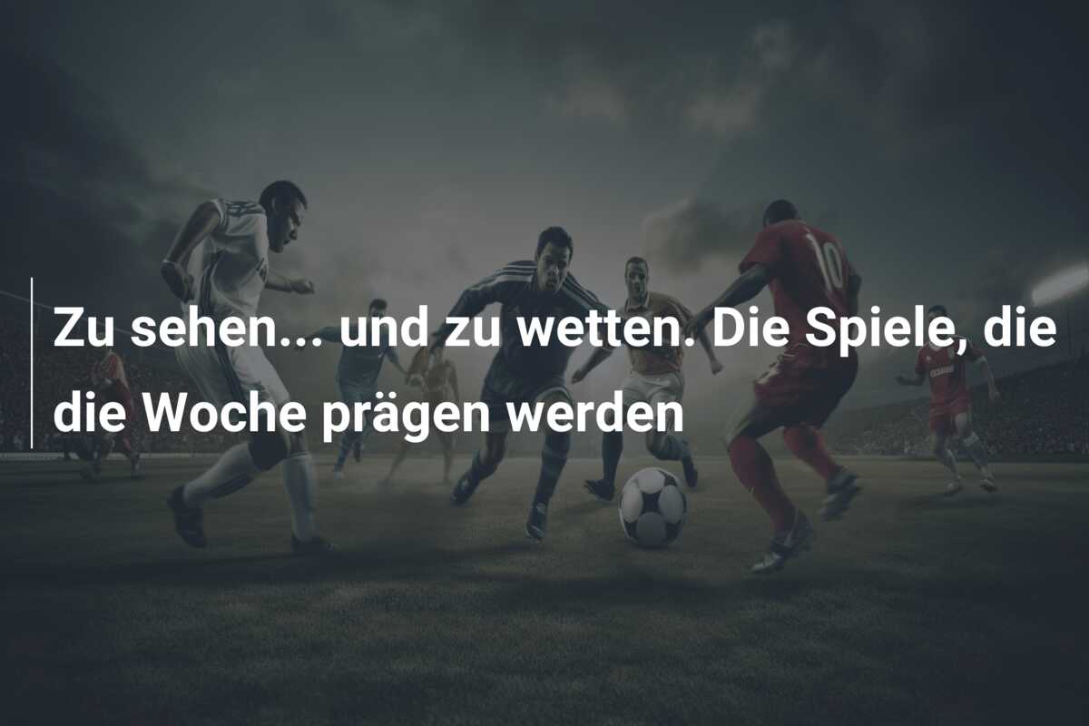 Zu sehen… und zu wetten. Die Spiele, die die Woche prägen werden