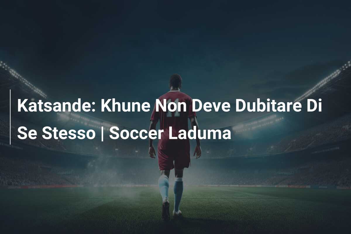 Katsande: Khune Non Deve Dubitare Di Se Stesso | Soccer Laduma