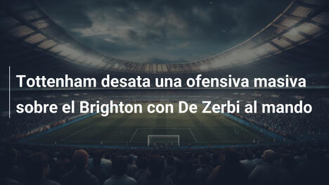 Tottenham desata una ofensiva masiva sobre el Brighton con De Zerbi al mando