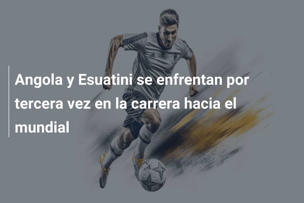 Angola y Esuatini se enfrentan por tercera vez en la carrera hacia el mundial