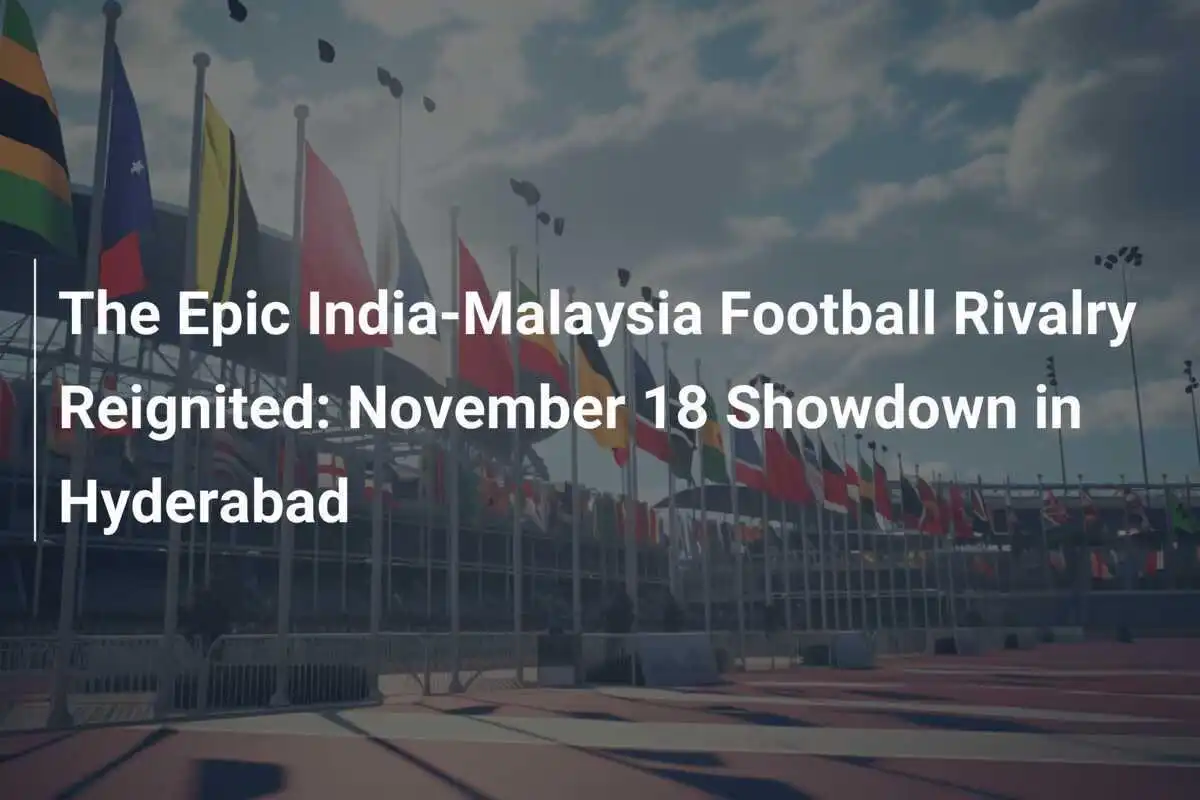 La Rivalità Epica tra India e Malesia nel Calcio si Riaccende: Scontro del 18 Novembre a Hyderabad