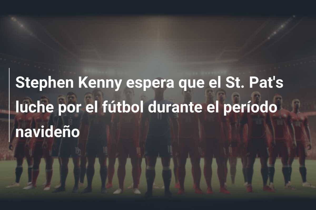 Stephen Kenny espera que el St. Pat’s luche por el fútbol durante el período navideño