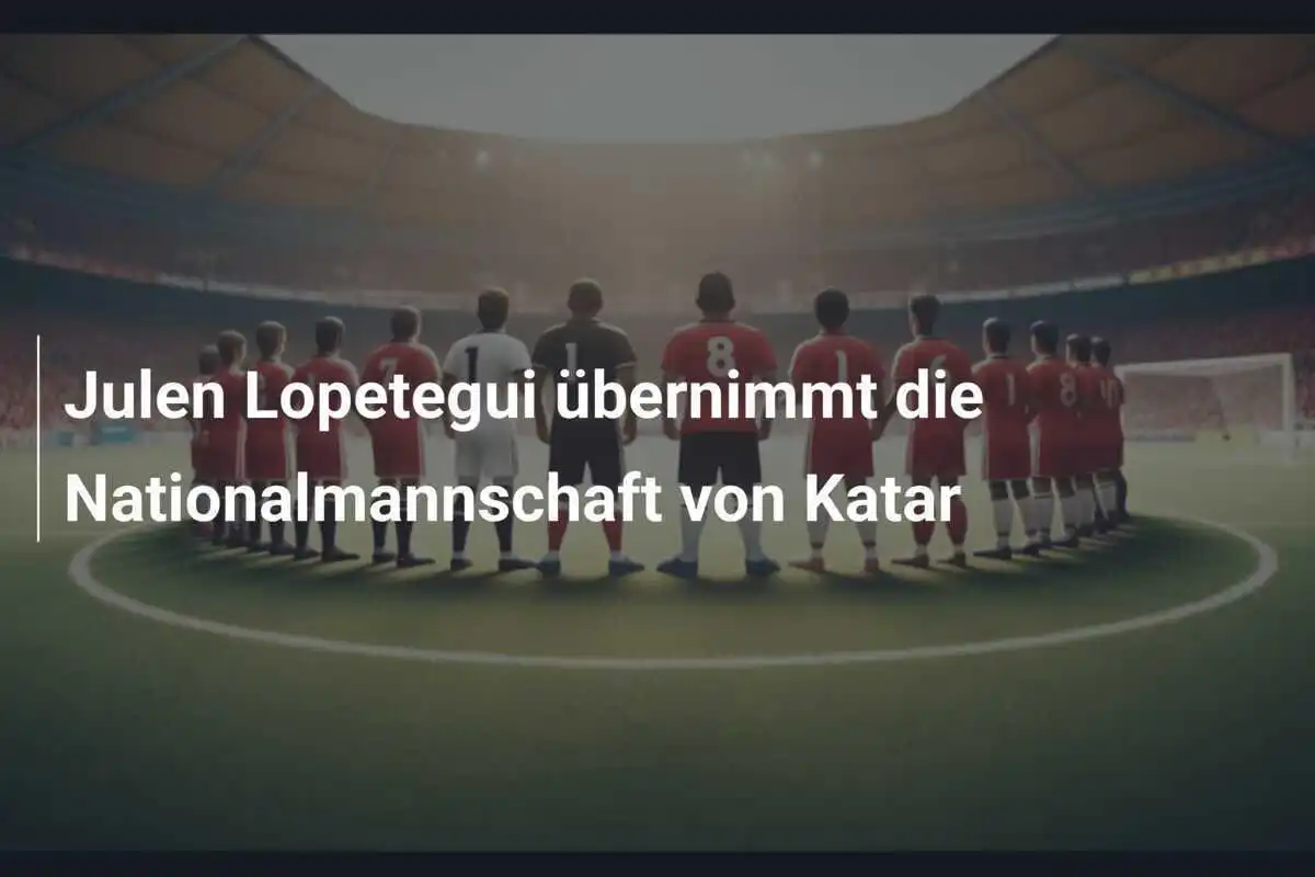 Julen Lopetegui übernimmt die Nationalmannschaft von Katar
