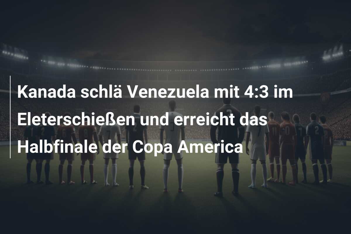 Kanada schlä Venezuela mit 4:3 im Eleterschießen und erreicht das Halbfinale der Copa America